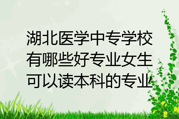 湖北医学中专学校有哪些好专业女生可以读本科的专业