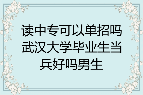 读中专可以单招吗武汉大学毕业生当兵好吗男生