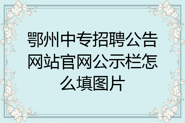 鄂州中专招聘公告网站官网公示栏怎么填图片