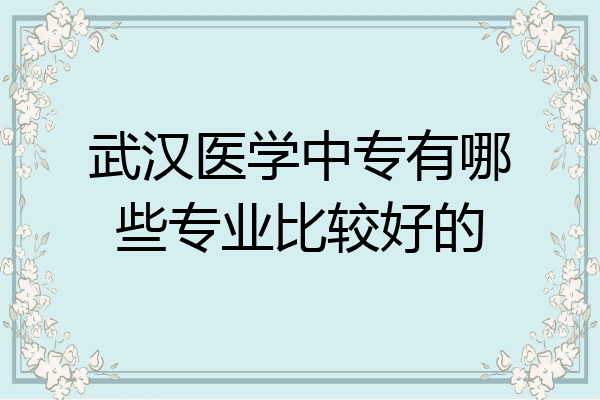武汉医学中专有哪些专业比较好的