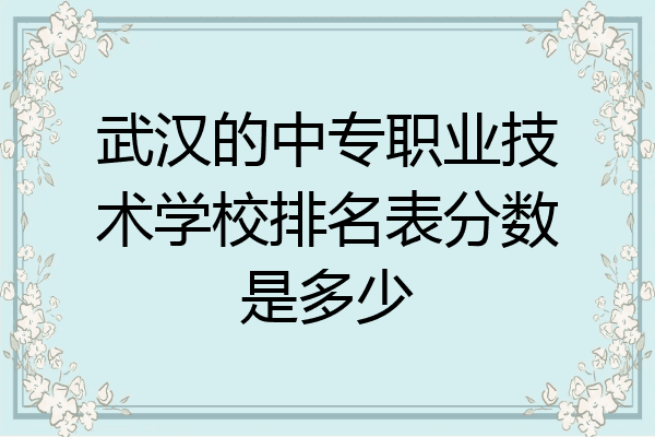 武汉的中专职业技术学校排名表分数是多少