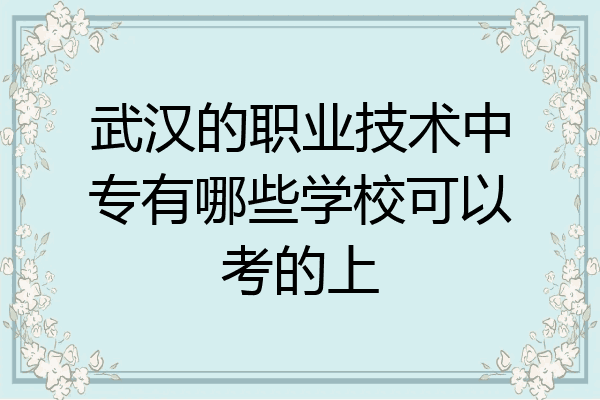 武汉的职业技术中专有哪些学校可以考的上