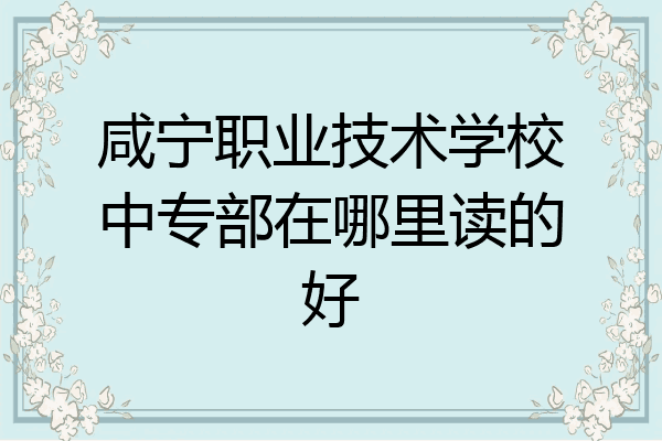 咸宁职业技术学校中专部在哪里读的好