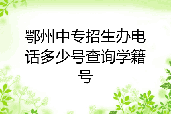 鄂州中专招生办电话多少号查询学籍号