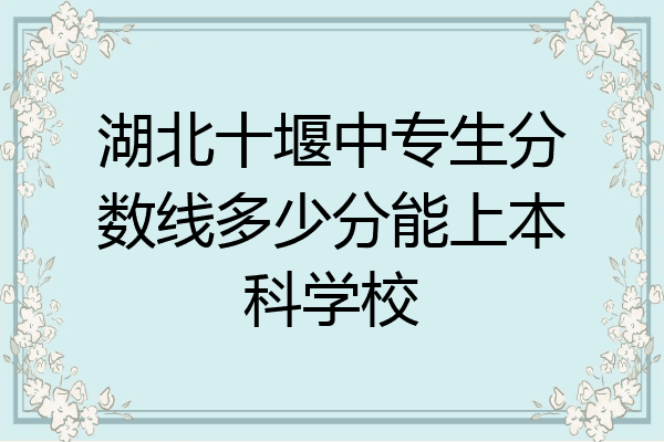 湖北十堰中专生分数线多少分能上本科学校