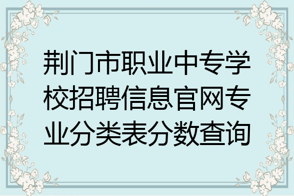 荆门市职业中专学校招聘信息官网专业分类表分数查询
