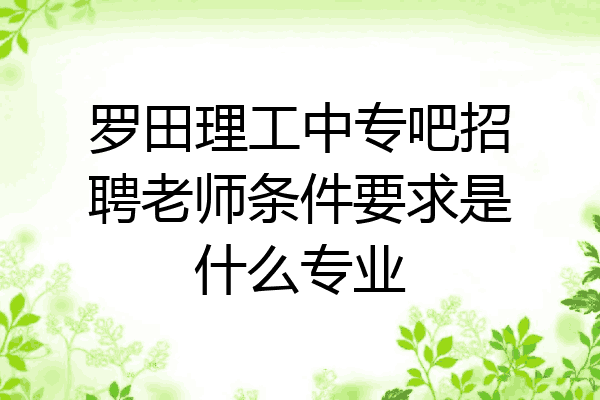 罗田理工中专吧招聘老师条件要求是什么专业