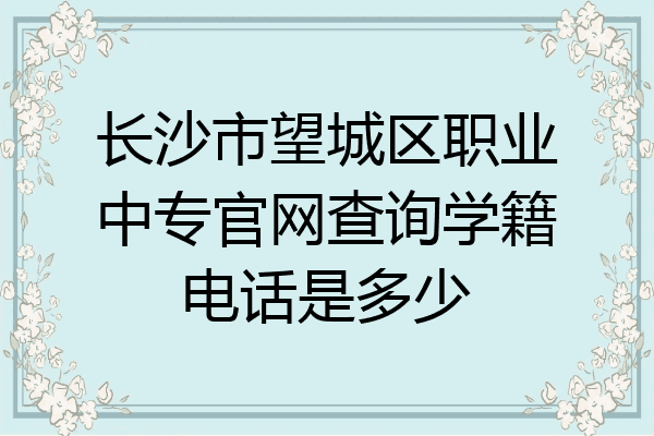 长沙市望城区职业中专官网查询学籍电话是多少