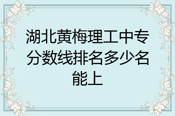 湖北黄梅理工中专分数线排名多少名能上