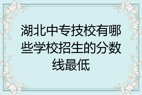 湖北中专技校有哪些学校招生的分数线最低