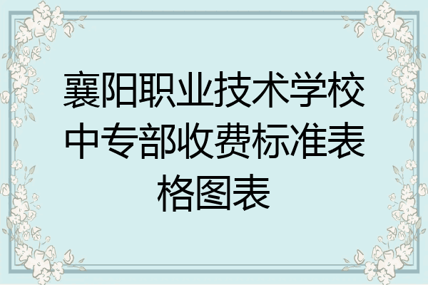 襄阳职业技术学校中专部收费标准表格图表