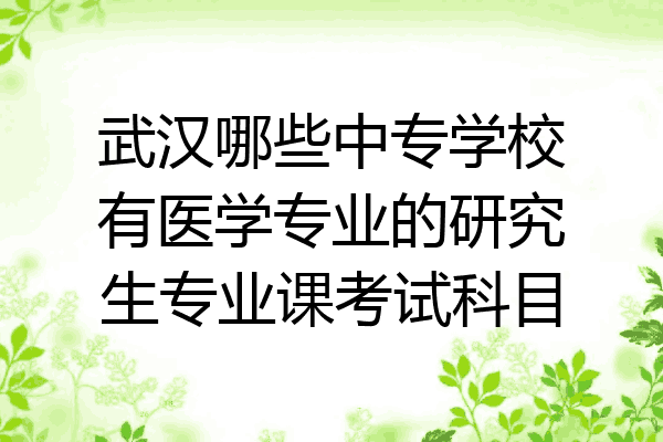 武汉哪些中专学校有医学专业的研究生专业课考试科目