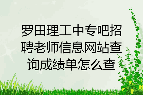罗田理工中专吧招聘老师信息网站查询成绩单怎么查