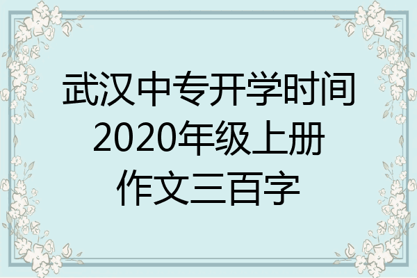 武汉中专开学时间2020年级上册作文三百字