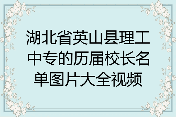 湖北省英山县理工中专的历届校长名单图片大全视频