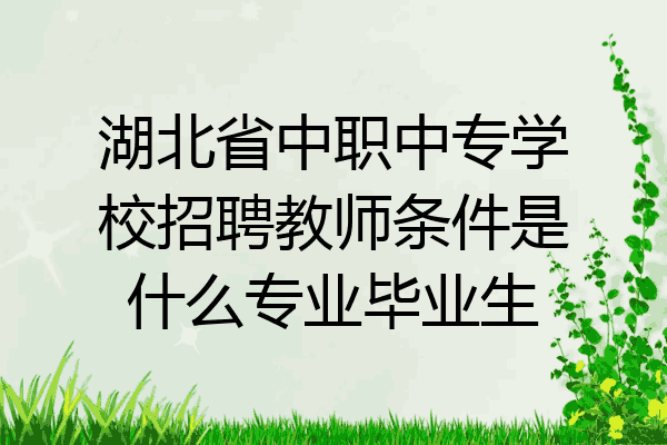 湖北省中职中专学校招聘教师条件是什么专业毕业生