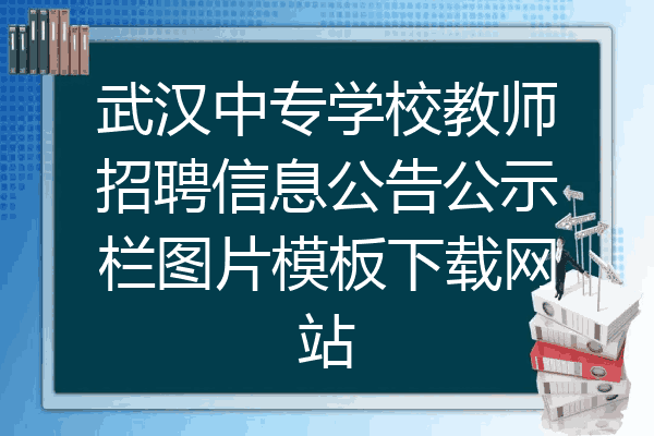 武汉中专学校教师招聘信息公告公示栏图片模板下载网站