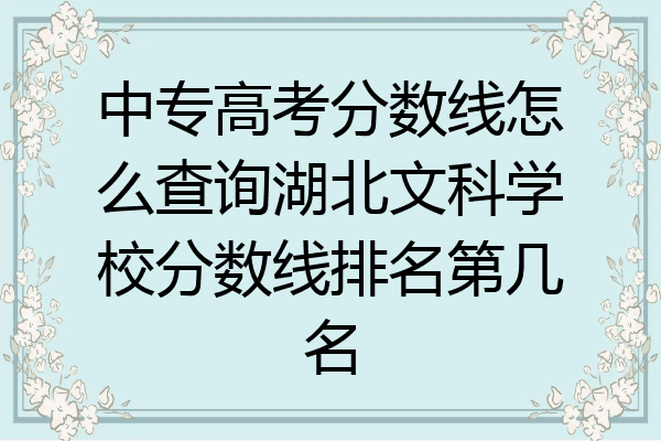 中专高考分数线怎么查询湖北文科学校分数线排名第几名