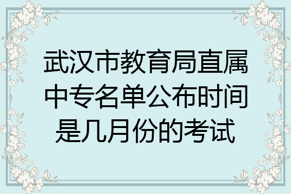 武汉市教育局直属中专名单公布时间是几月份的考试