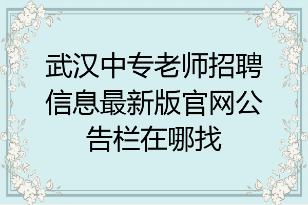 武汉中专老师招聘信息最新版官网公告栏在哪找
