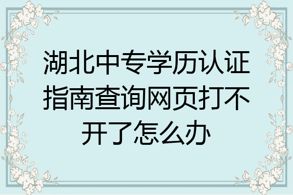湖北中专学历认证指南查询网页打不开了怎么办