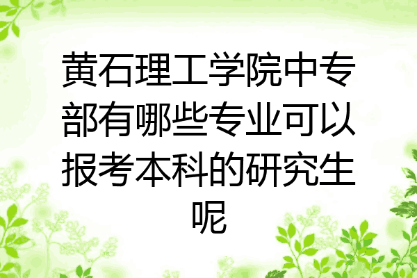 黄石理工学院中专部有哪些专业可以报考本科的研究生呢