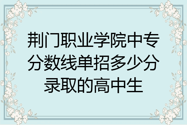 荆门职业学院中专分数线单招多少分录取的高中生