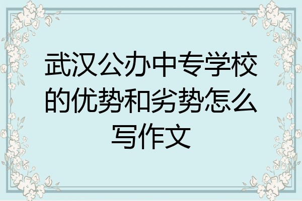 武汉公办中专学校的优势和劣势怎么写作文