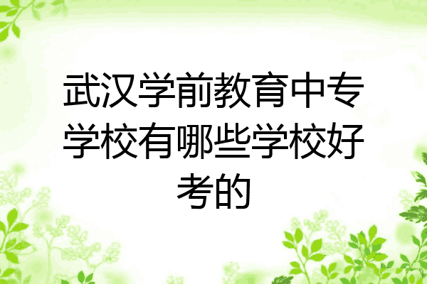 武汉学前教育中专学校有哪些学校好考的