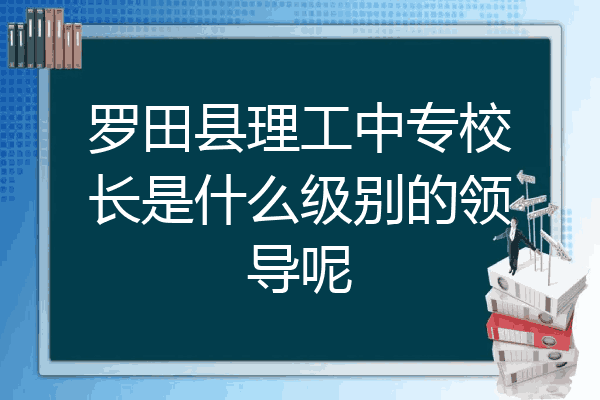 罗田县理工中专校长是什么级别的领导呢