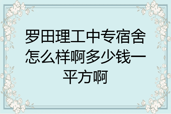 罗田理工中专宿舍怎么样啊多少钱一平方啊