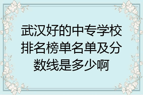武汉好的中专学校排名榜单名单及分数线是多少啊