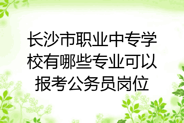 长沙市职业中专学校有哪些专业可以报考公务员岗位