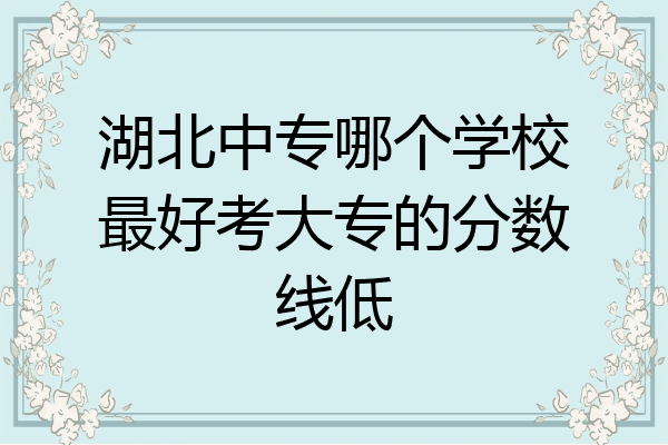 湖北中专哪个学校最好考大专的分数线低