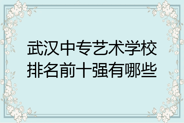 武汉中专艺术学校排名前十强有哪些