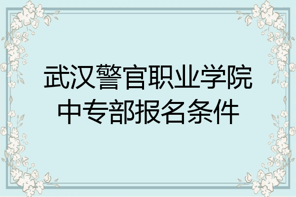 武汉警官职业学院中专部报名条件