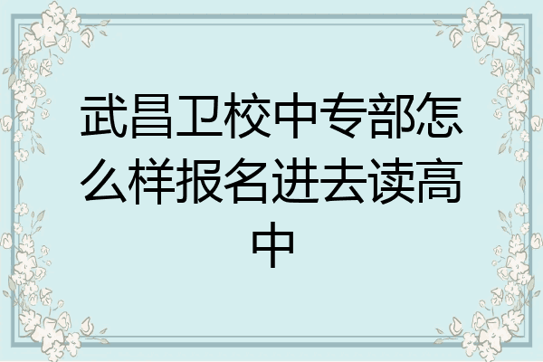 武昌卫校中专部怎么样报名进去读高中