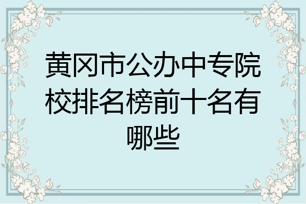 黄冈市公办中专院校排名榜前十名有哪些