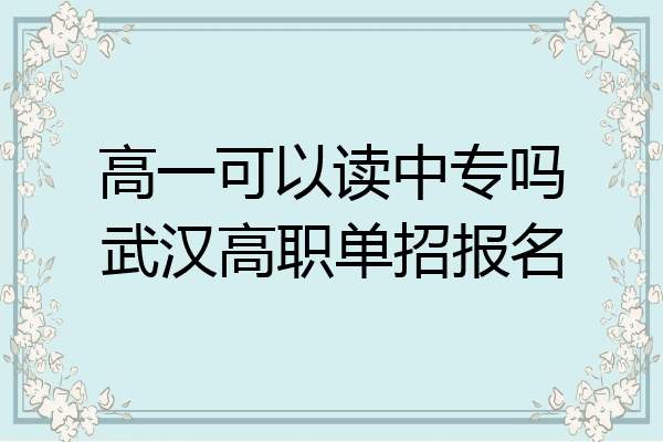 高一可以读中专吗武汉高职单招报名