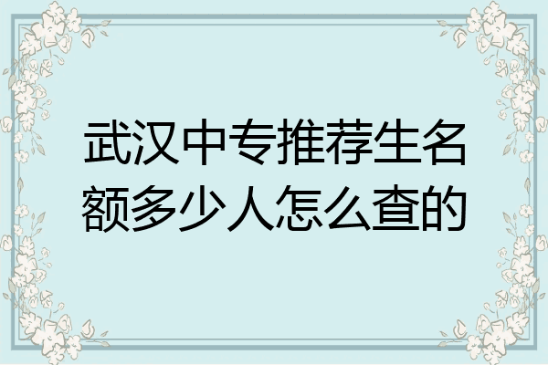 武汉中专推荐生名额多少人怎么查的