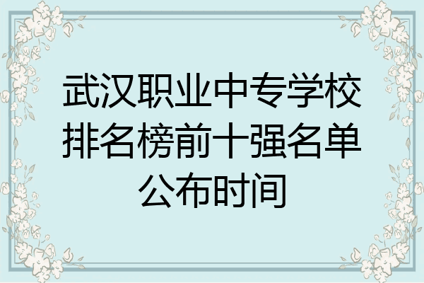 武汉职业中专学校排名榜前十强名单公布时间