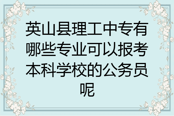 英山县理工中专有哪些专业可以报考本科学校的公务员呢