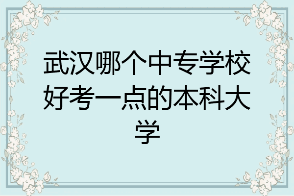 武汉哪个中专学校好考一点的本科大学