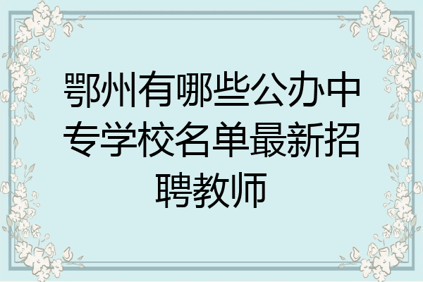 鄂州有哪些公办中专学校名单最新招聘教师