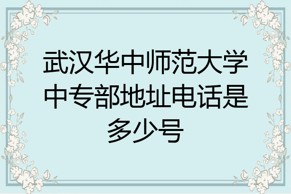 武汉华中师范大学中专部地址电话是多少号