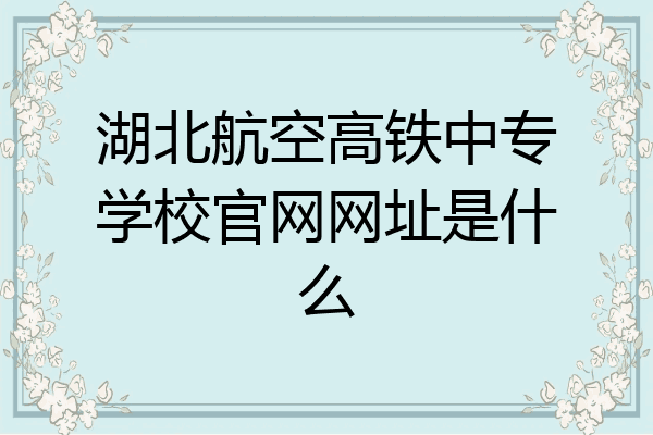 湖北航空高铁中专学校官网网址是什么