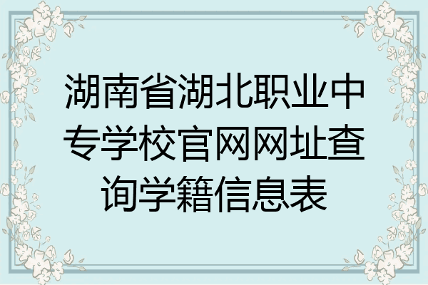 湖南省湖北职业中专学校官网网址查询学籍信息表