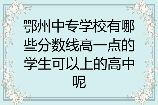 鄂州中专学校有哪些分数线高一点的学生可以上的高中呢