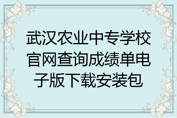 武汉农业中专学校官网查询成绩单电子版下载安装包