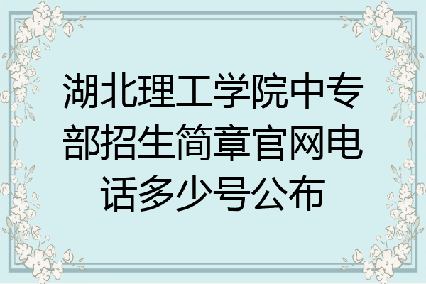 湖北理工学院中专部招生简章官网电话多少号公布